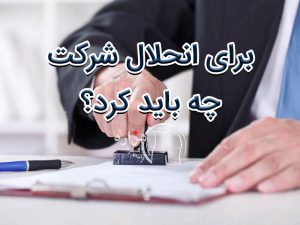 برای انحلال شرکت چه باید کرد؟